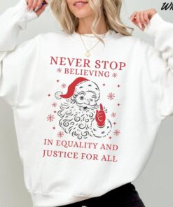 Vintage Liberal Holiday Sweatshirt, Never stop Believing in Justice for all Santa Christmas Shirt, Anti Trump Liberal Christmas Gift