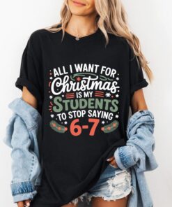 All I Want for Christmas Is My Students to Stop Saying 6-7 Shirt, Funny Teacher Holiday Tee, Christmas Classroom Humor Gift