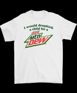 I Would Dropkick a Child for a Diet Mountain Dew T-Shirt