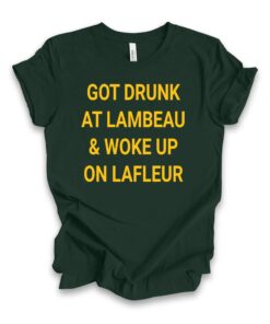Green Bay Football Tshirt, Got Drunk at Lambeau Woke Up on Lafleur Funny Game Day Team Shirt, Sweatshirt & Hoodie