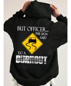 But Officer The Sign Said Do A Burnout T-Shirt, Car Racing Lover Hoodie Gift, Drift Humor Shirt, Car Lover Gift, Car Enthusiast Sweatshirt