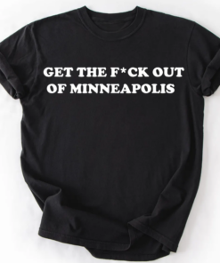 Get the F*ck Out of Minneapolis Shirt, Ice Protest Tee, Anti Ice Top, Minneapolis Protest T-Shirt