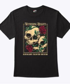 Wuthering Heights Be With Me Always Take Any Form Drive Me Mad Shirts