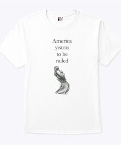 America Yearns To Be Railed T Shirt