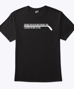 Hockey You Miss 100% Of The Shots You Dont Take T Shirt