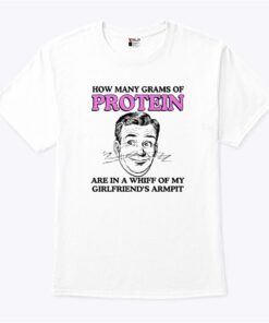 How Many Grams Of Protein Are In A Whiff Of My Girlfriends Armpit Shirt