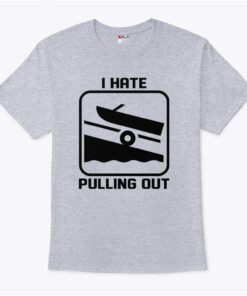I Hate Pulling Out Boat T Shirt