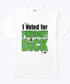 I Voted For Pinecone Dick T Shirt