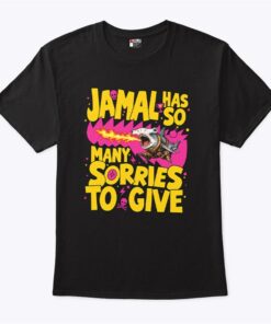 Jamal Has So Many Sorries To Give Shirt