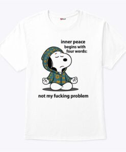 Snoopy Inner Peace Begins With Four Words Not My Fucking Problem Shirt