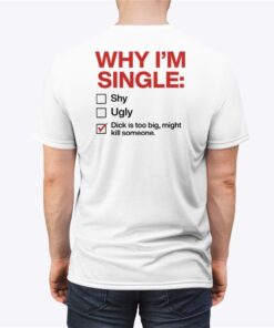 Why Im Single Dick Is Too Big Might Kill Someone Shirt